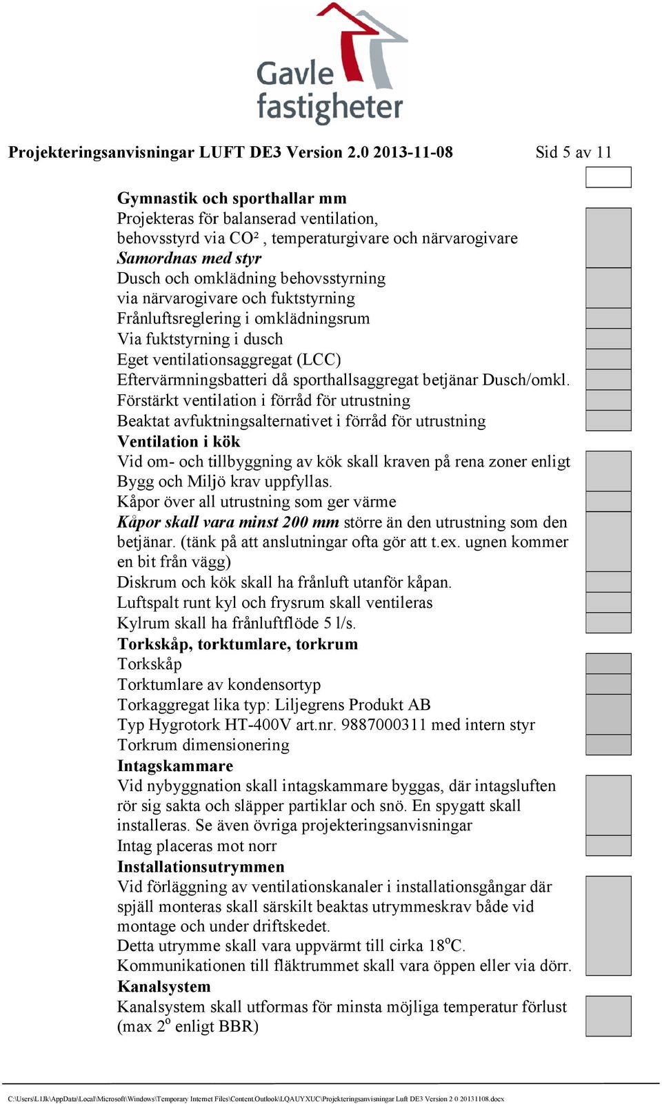 Förstärkt ventilation i förråd för utrustning Beaktat avfuktningsalternativet i förråd för utrustning Ventilation i kök Vid om- och tillbyggning av kök skall kraven på rena zoner enligt Bygg och