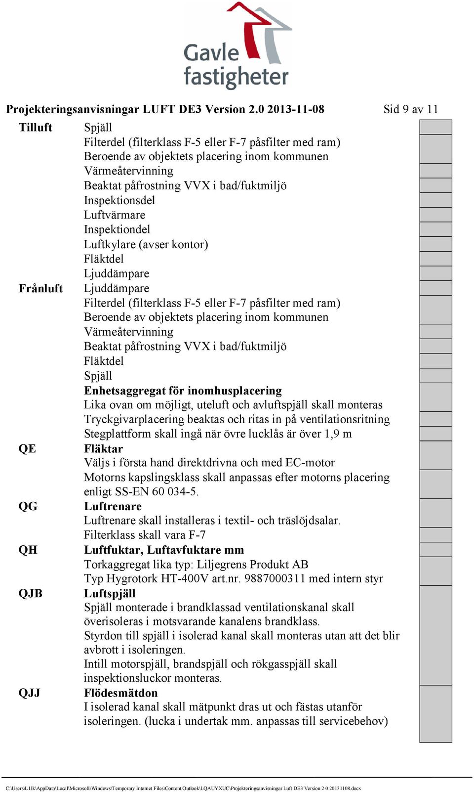 inom kommunen Värmeåtervinning Beaktat påfrostning VVX i bad/fuktmiljö Fläktdel Spjäll Enhetsaggregat för inomhusplacering Lika ovan om möjligt, uteluft och avluftspjäll skall monteras