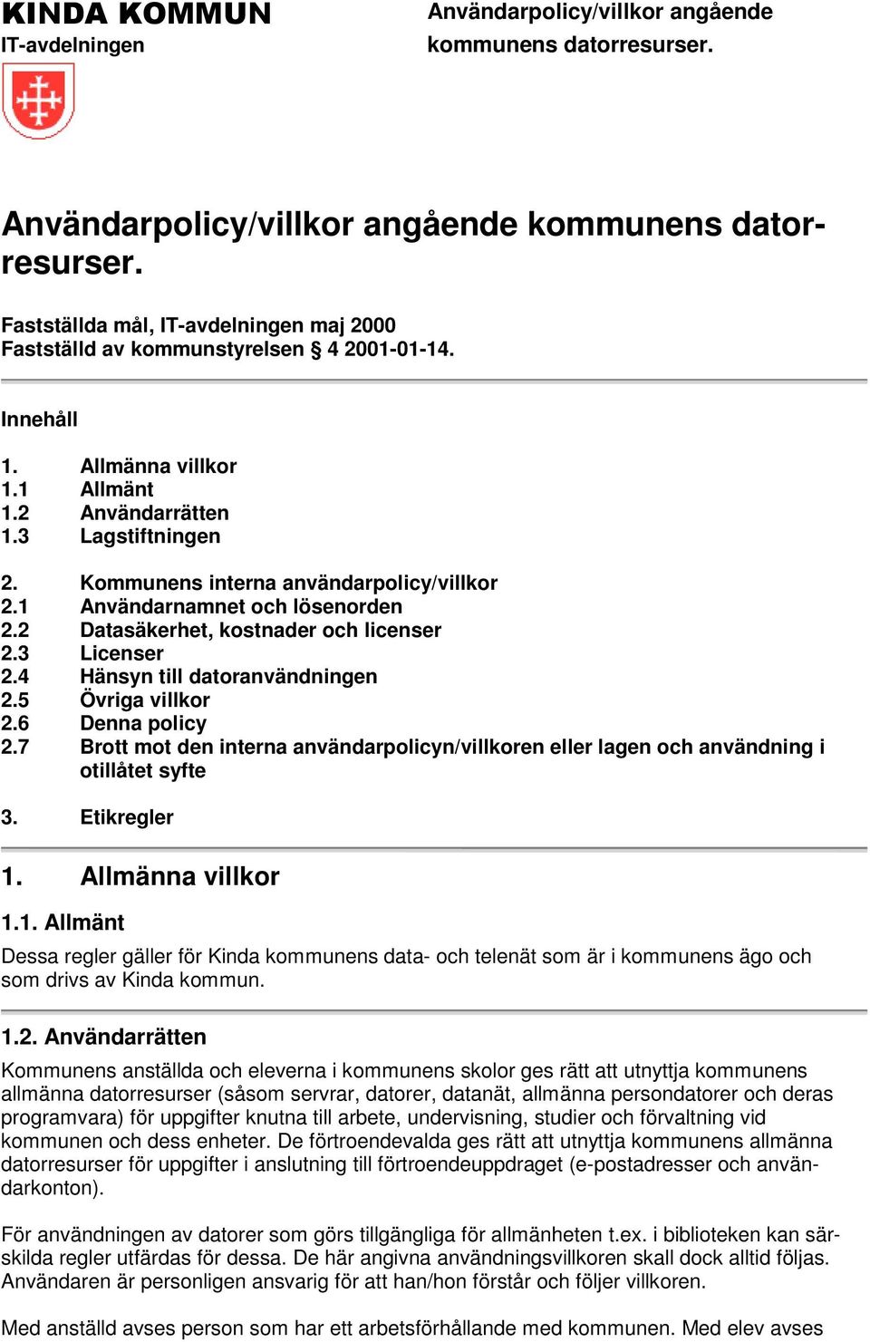 3 Licenser 2.4 Hänsyn till datoranvändningen 2.5 Övriga villkor 2.6 Denna policy 2.7 Brott mot den interna användarpolicyn/villkoren eller lagen och användning i otillåtet syfte 3. Etikregler 1.