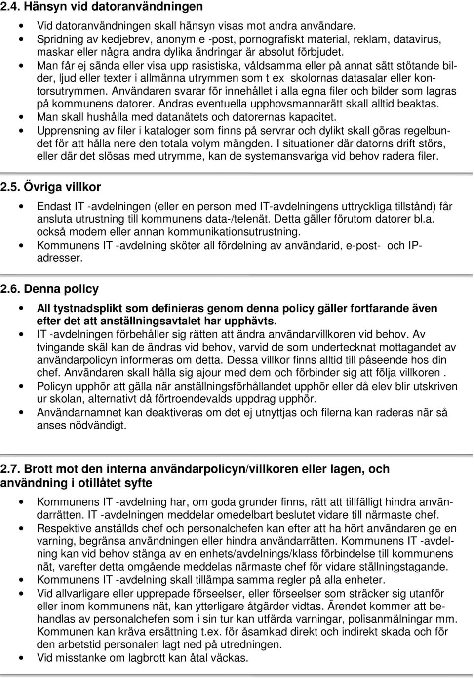 Man får ej sända eller visa upp rasistiska, våldsamma eller på annat sätt stötande bilder, ljud eller texter i allmänna utrymmen som t ex skolornas datasalar eller kontorsutrymmen.