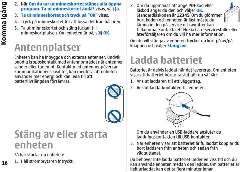 Antennplatser Enheten kan ha inbyggda och externa antenner. Undvik onödig kroppskontakt med antennområdet när antennen sänder eller tar emot.