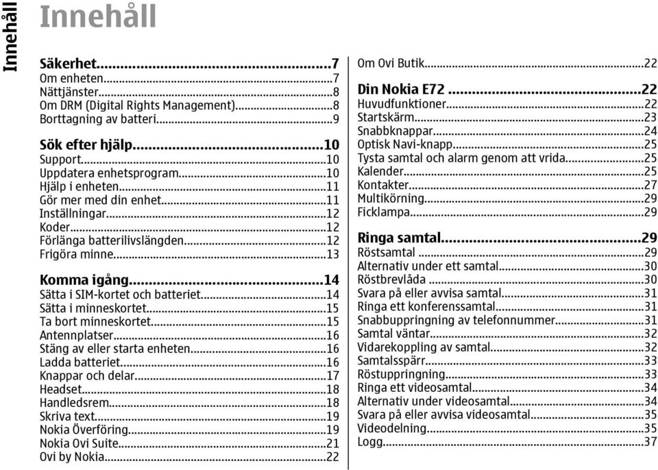 ..14 Sätta i minneskortet...15 Ta bort minneskortet...15 Antennplatser...16 Stäng av eller starta enheten...16 Ladda batteriet...16 Knappar och delar...17 Headset...18 Handledsrem...18 Skriva text.