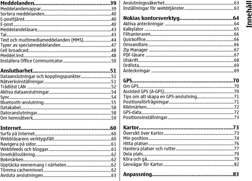 ..52 Aktiva dataanslutningar...54 Sync...54 Bluetooth-anslutning...55 Datakabel...58 Datoranslutningar...58 Om hemnätverk...59 Internet...60 Surfa på Internet...60 Webbläsarens verktygsfält.