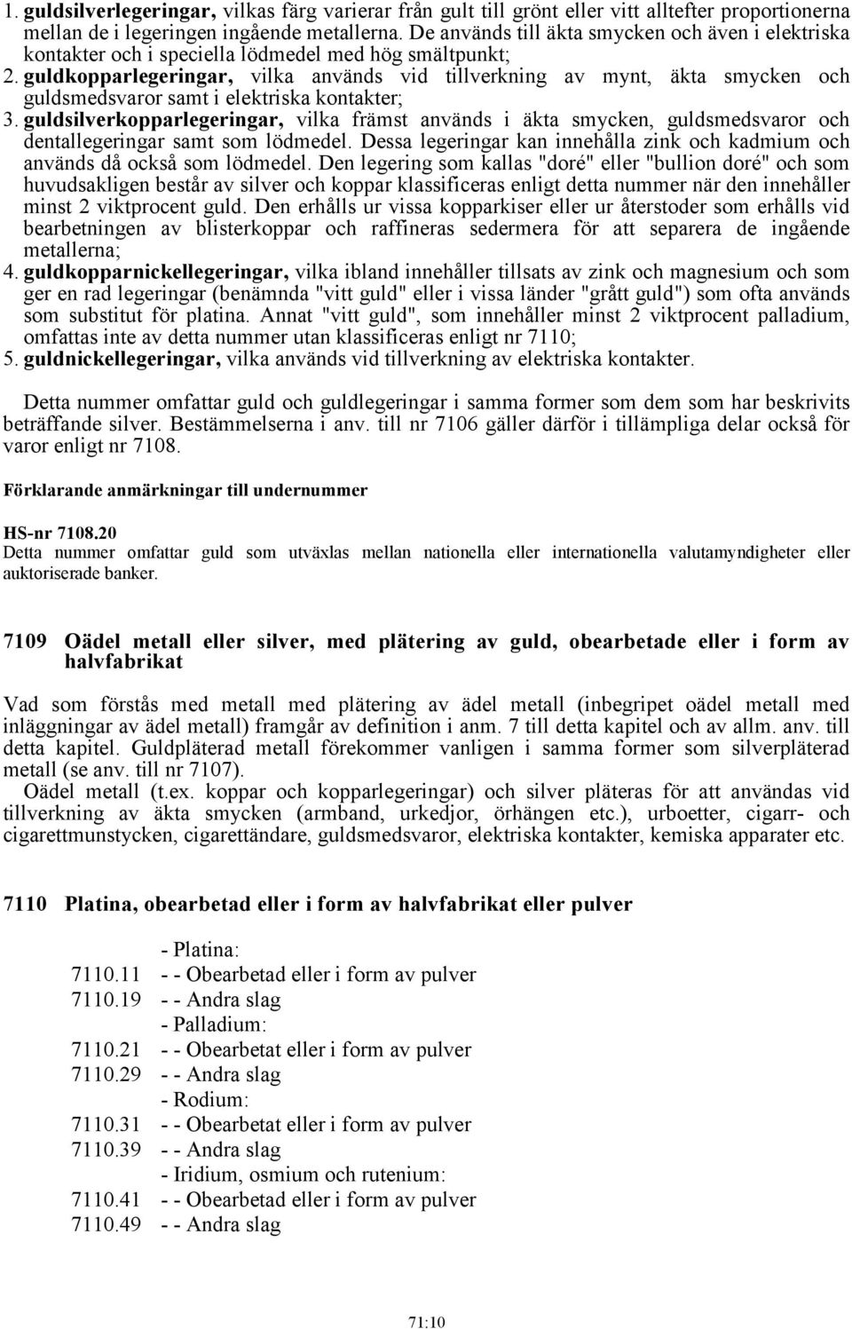 guldkopparlegeringar, vilka används vid tillverkning av mynt, äkta smycken och guldsmedsvaror samt i elektriska kontakter; 3.