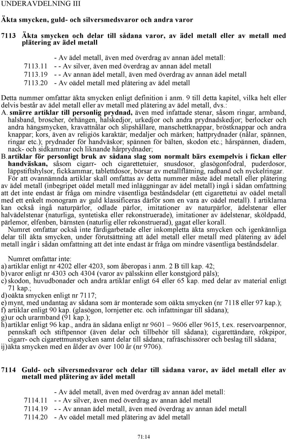 20 - Av oädel metall med plätering av ädel metall Detta nummer omfattar äkta smycken enligt definition i anm.