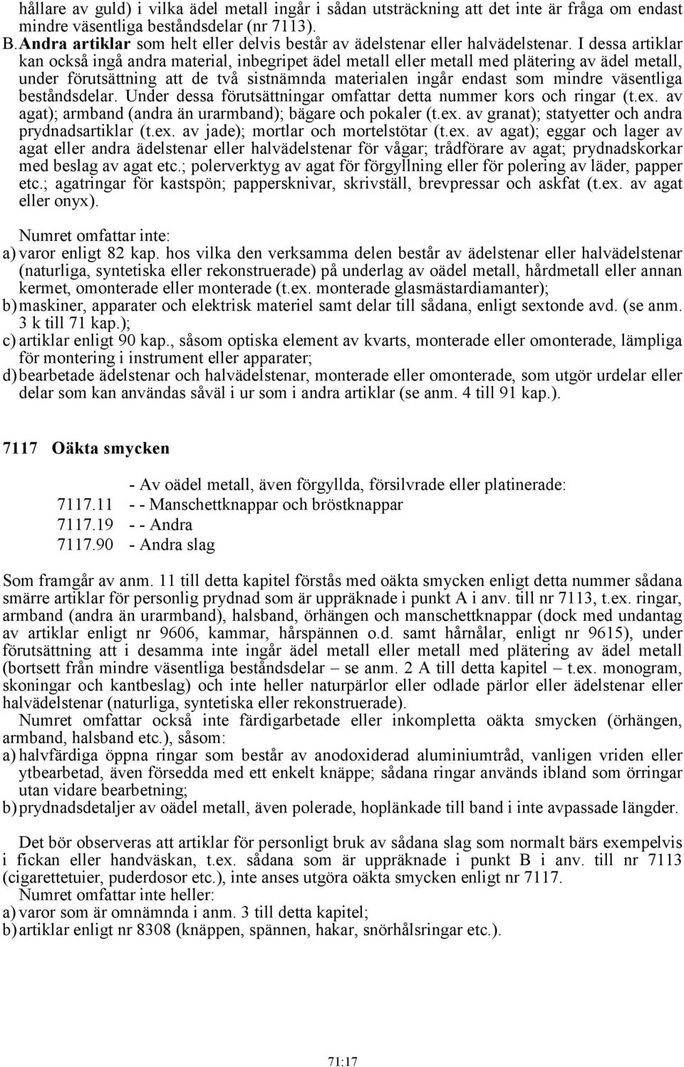 I dessa artiklar kan också ingå andra material, inbegripet ädel metall eller metall med plätering av ädel metall, under förutsättning att de två sistnämnda materialen ingår endast som mindre