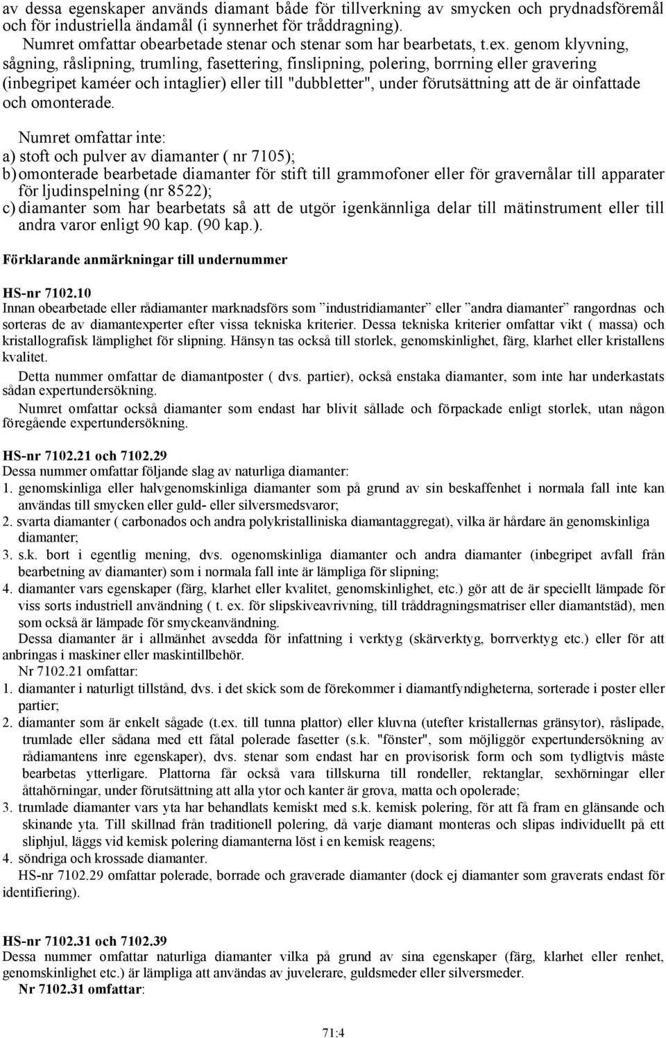 genom klyvning, sågning, råslipning, trumling, fasettering, finslipning, polering, borrning eller gravering (inbegripet kaméer och intaglier) eller till "dubbletter", under förutsättning att de är