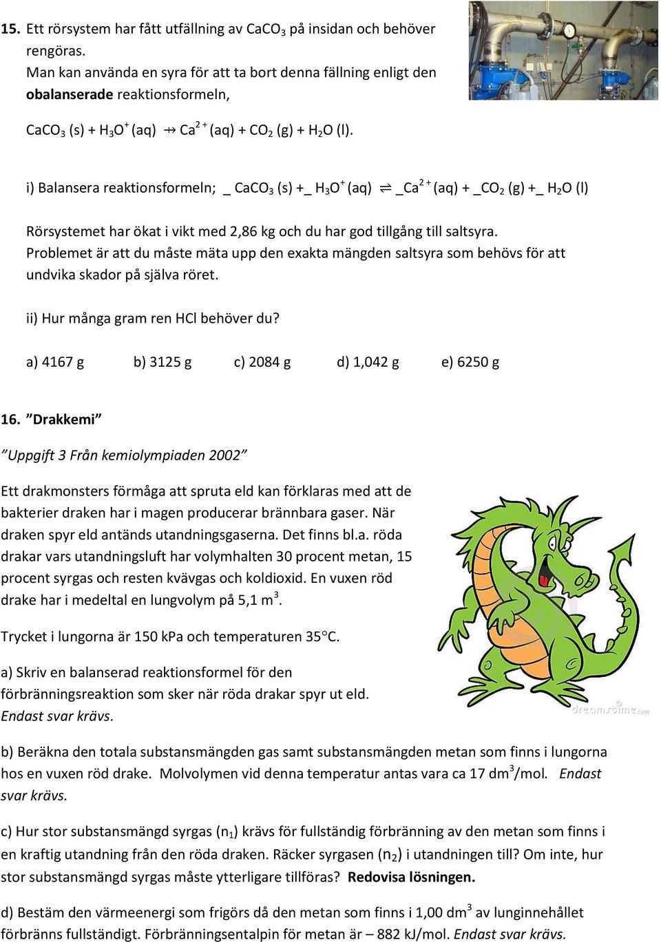 i) Balansera reaktionsformeln; _ CaCO 3 (s) +_ 3 O + (aq) _Ca 2 + (aq) + _CO 2 (g) +_ 2 O (l) Rörsystemet har ökat i vikt med 2,86 kg och du har god tillgång till saltsyra.