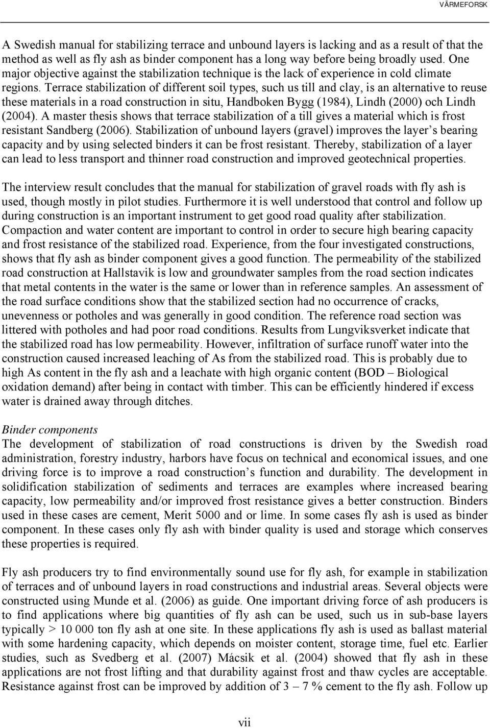 Terrace stabilization of different soil types, such us till and clay, is an alternative to reuse these materials in a road construction in situ, Handboken Bygg (1984), Lindh (2000) och Lindh (2004).