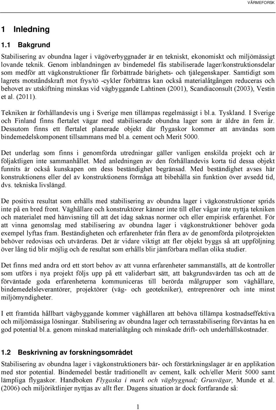 Samtidigt som lagrets motståndskraft mot frys/tö -cykler förbättras kan också materialåtgången reduceras och behovet av utskiftning minskas vid vägbyggande Lahtinen (2001), Scandiaconsult (2003),