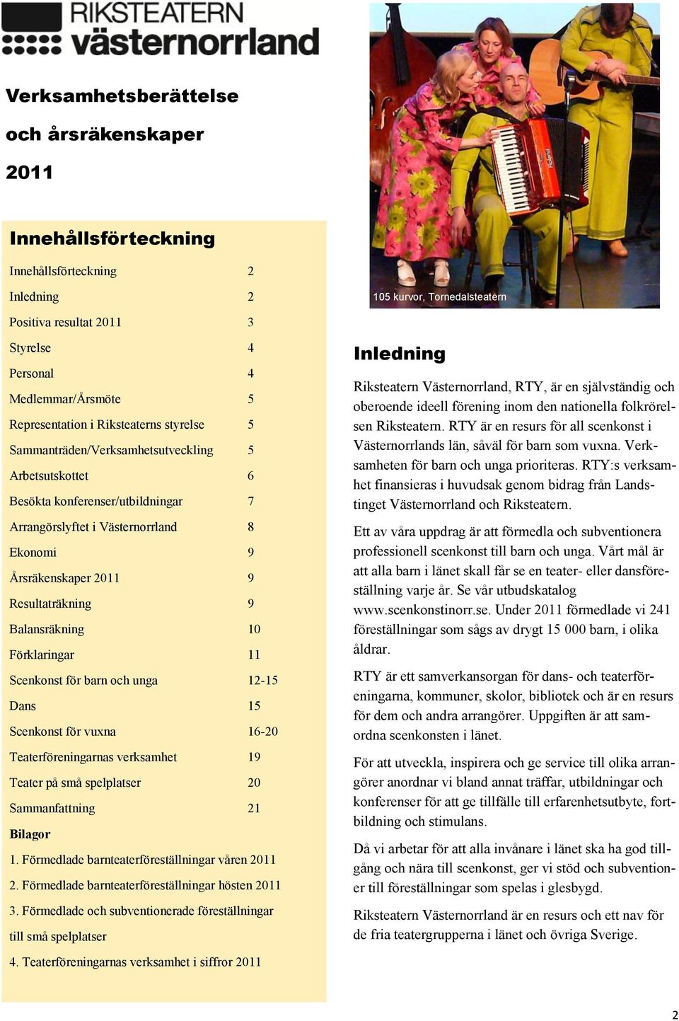 Resultaträkning 9 Balansräkning 10 Förklaringar 11 Scenkonst för barn och unga 12-15 Dans 15 Scenkonst för vuxna 16-20 Teaterföreningarnas verksamhet 19 Teater på små spelplatser 20 Sammanfattning 21