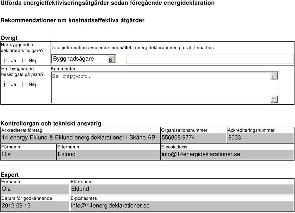 5 Kontrollorgan och tekniskt ansvarig Ackrediterat företag 14 energy Eklund & Eklund energideklarationer i Skåne AB Förnamn Ola Efternamn Eklund Organisationsnummer