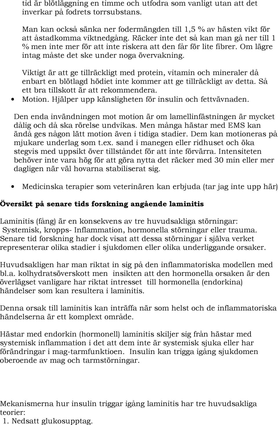 Viktigt är att ge tillräckligt med protein, vitamin och mineraler då enbart en blötlagd hödiet inte kommer att ge tillräckligt av detta. Så ett bra tillskott är att rekommendera. Motion.