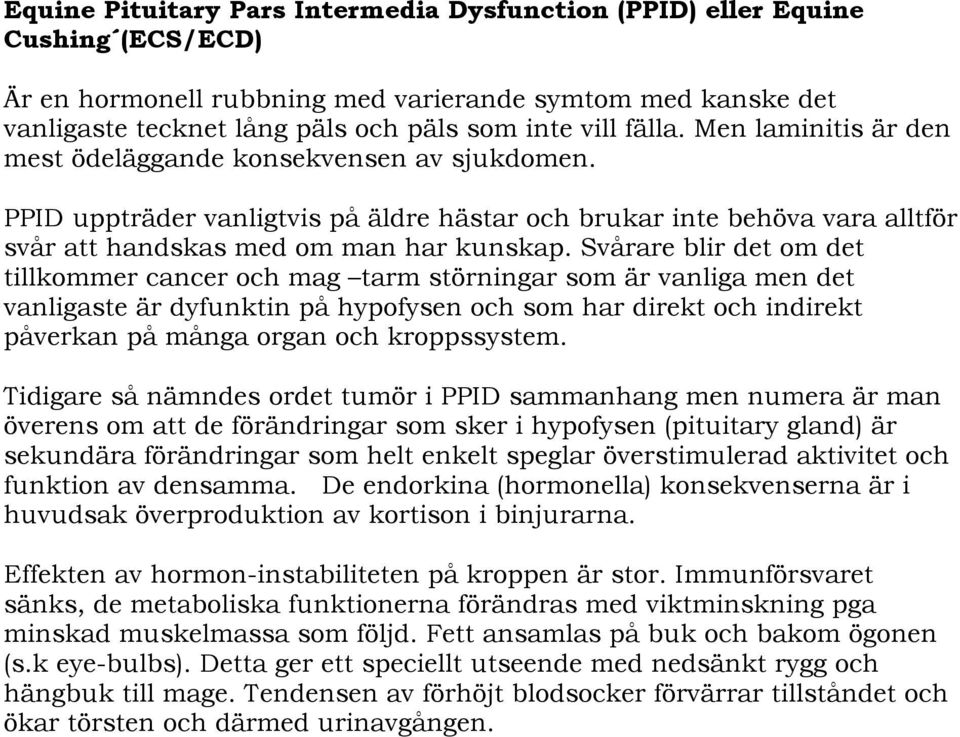 Svårare blir det om det tillkommer cancer och mag tarm störningar som är vanliga men det vanligaste är dyfunktin på hypofysen och som har direkt och indirekt påverkan på många organ och kroppssystem.