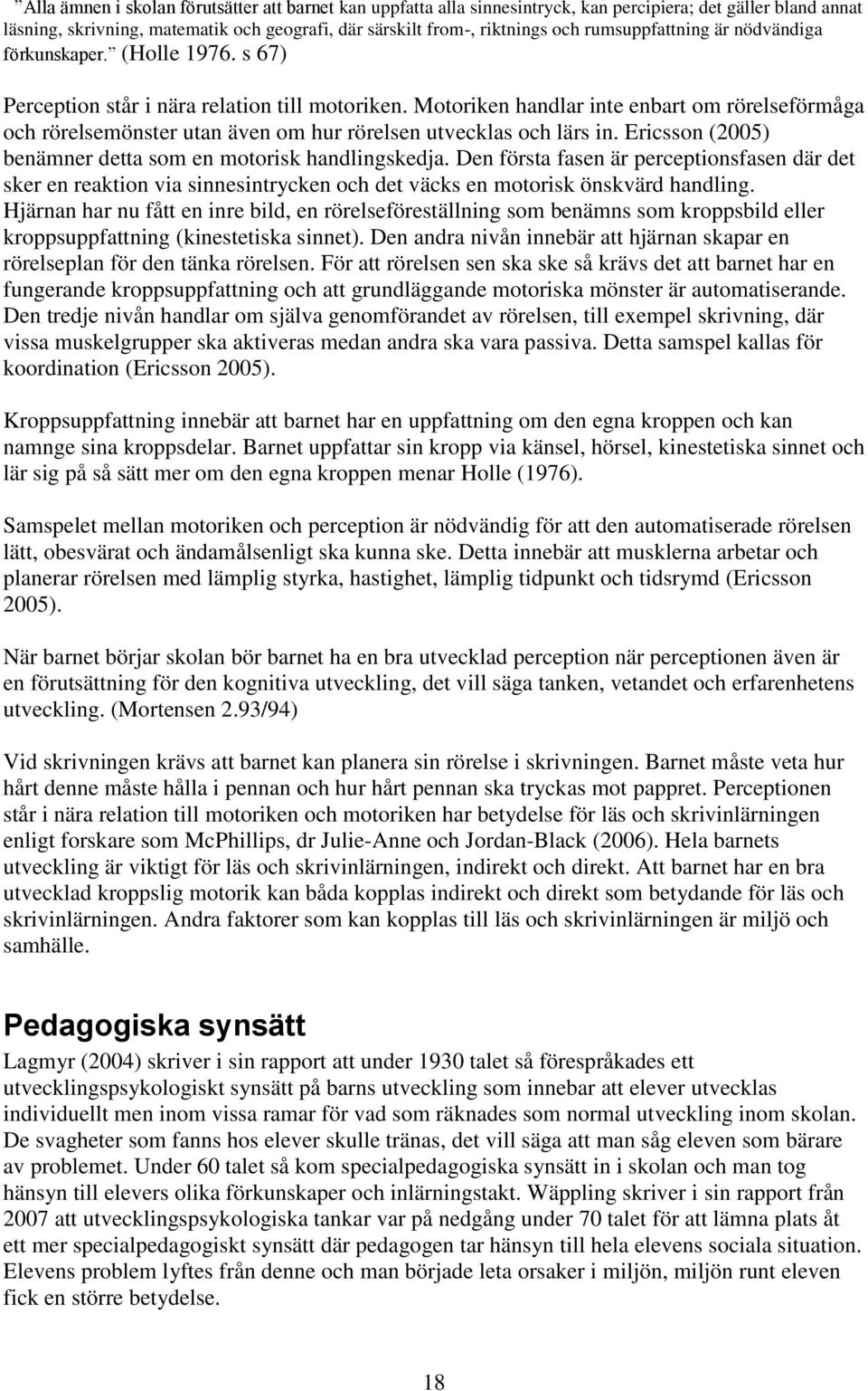 Motoriken handlar inte enbart om rörelseförmåga och rörelsemönster utan även om hur rörelsen utvecklas och lärs in. Ericsson (2005) benämner detta som en motorisk handlingskedja.