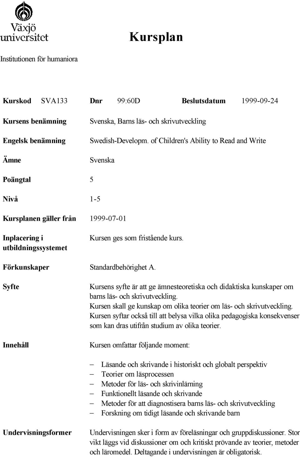 Syfte Innehåll Kursens syfte är att ge ämnesteoretiska och didaktiska kunskaper om barns läs- och skrivutveckling. Kursen skall ge kunskap om olika teorier om läs- och skrivutveckling.