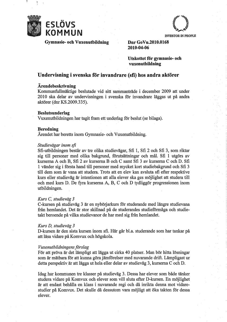 Utskottet för gymnasie- och vuxenutbildning Undervisning i svenska för invandrare (sfi) hos andra aktörer Ärendebeskrivning Kommunfullmäktige beslutade vid sitt sammanträde i december 2009 att under