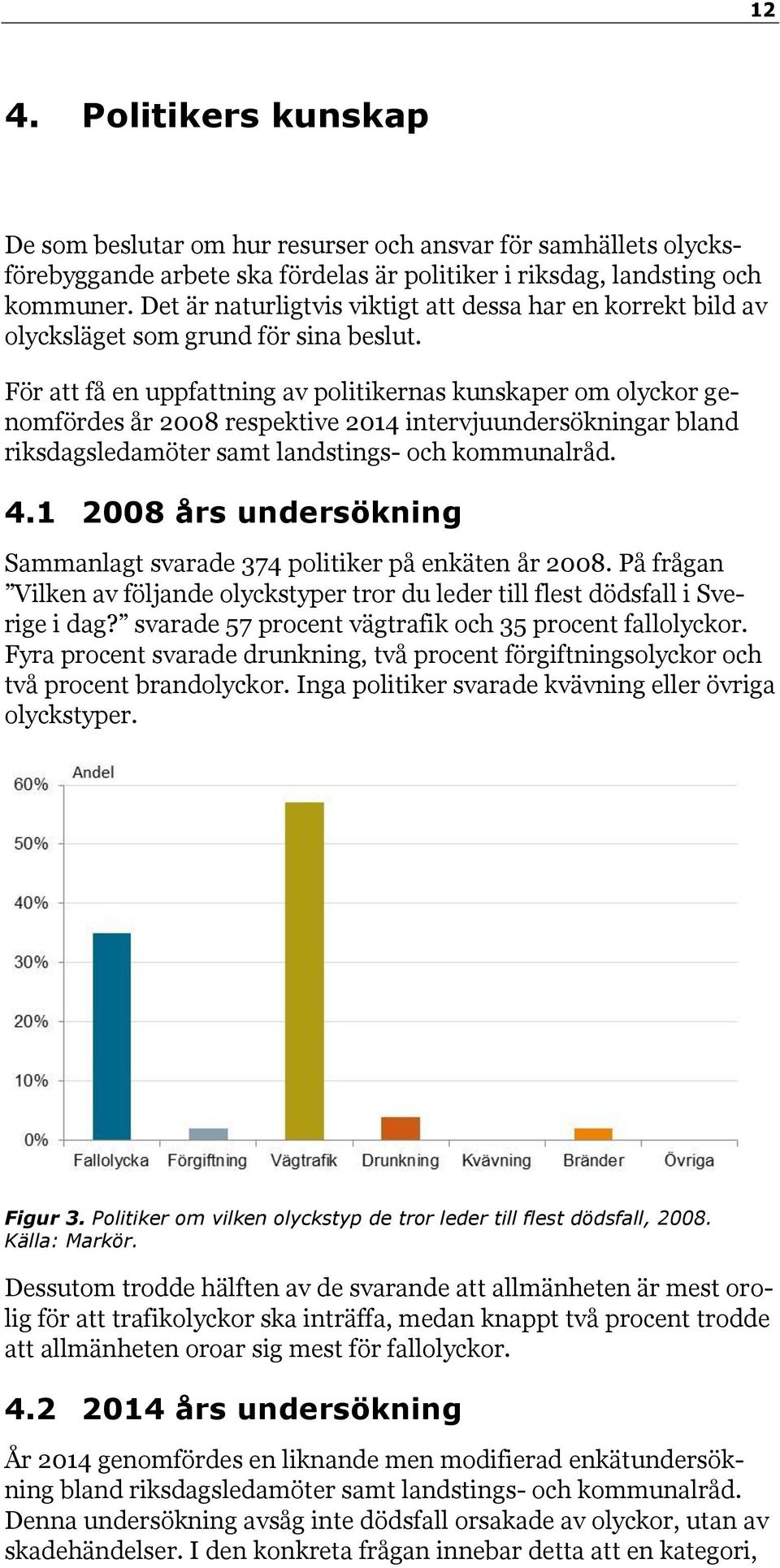 För att få en uppfattning av politikernas kunskaper om olyckor genomfördes år 2008 respektive 2014 intervjuundersökningar bland riksdagsledamöter samt landstings- och kommunalråd. 4.