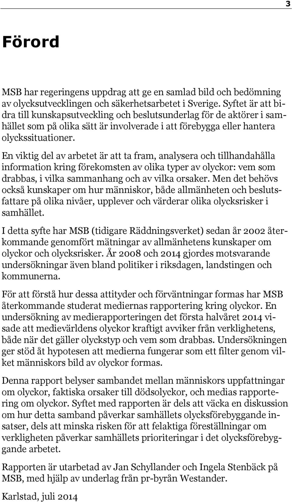 En viktig del av arbetet är att ta fram, analysera och tillhandahålla information kring förekomsten av olika typer av olyckor: vem som drabbas, i vilka sammanhang och av vilka orsaker.