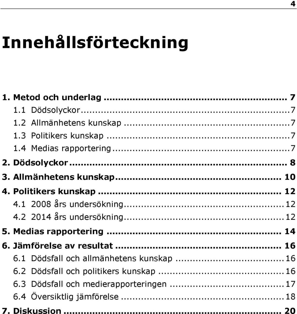 .. 12 5. Medias rapportering... 14 6. Jämförelse av resultat... 16 6.1 Dödsfall och allmänhetens kunskap... 16 6.2 Dödsfall och politikers kunskap.