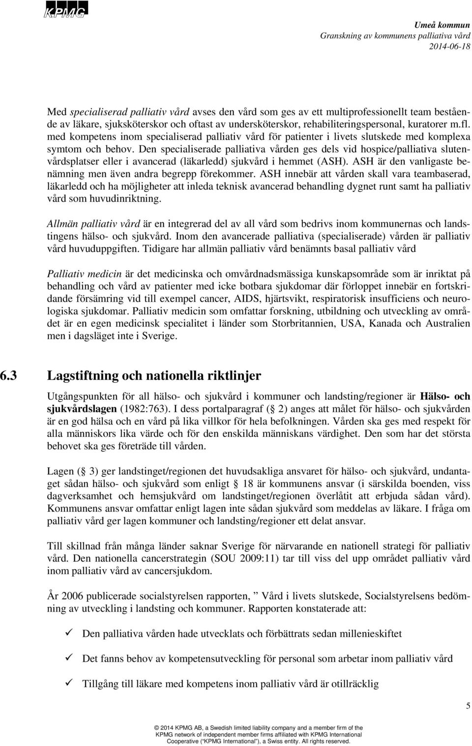 Den specialiserade palliativa vården ges dels vid hospice/palliativa slutenvårdsplatser eller i avancerad (läkarledd) sjukvård i hemmet (ASH).