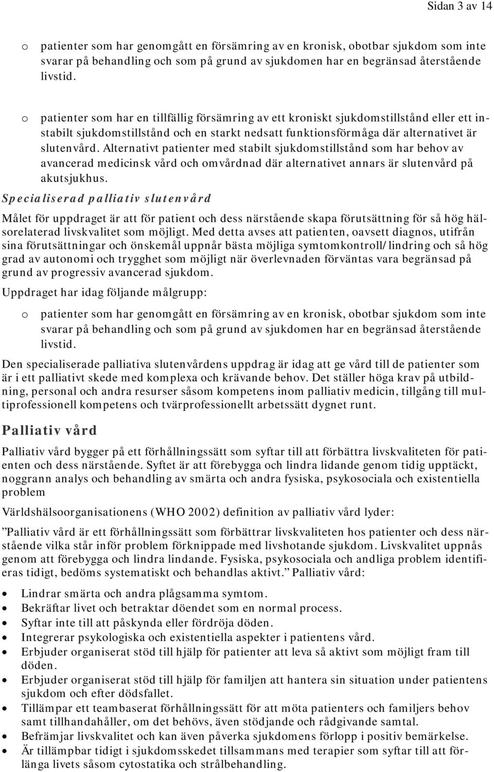 Alternativt patienter med stabilt sjukdomstillstånd som har behov av avancerad medicinsk vård och omvårdnad där alternativet annars är slutenvård på akutsjukhus.