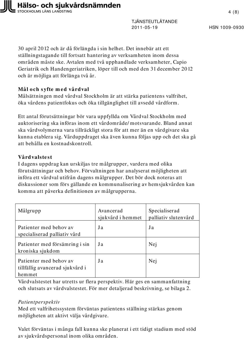 Avtalen med två upphandlade verksamheter, Capio Geriatrik och Handengeriatriken, löper till och med den 31 december 2012 och är möjliga att förlänga två år.