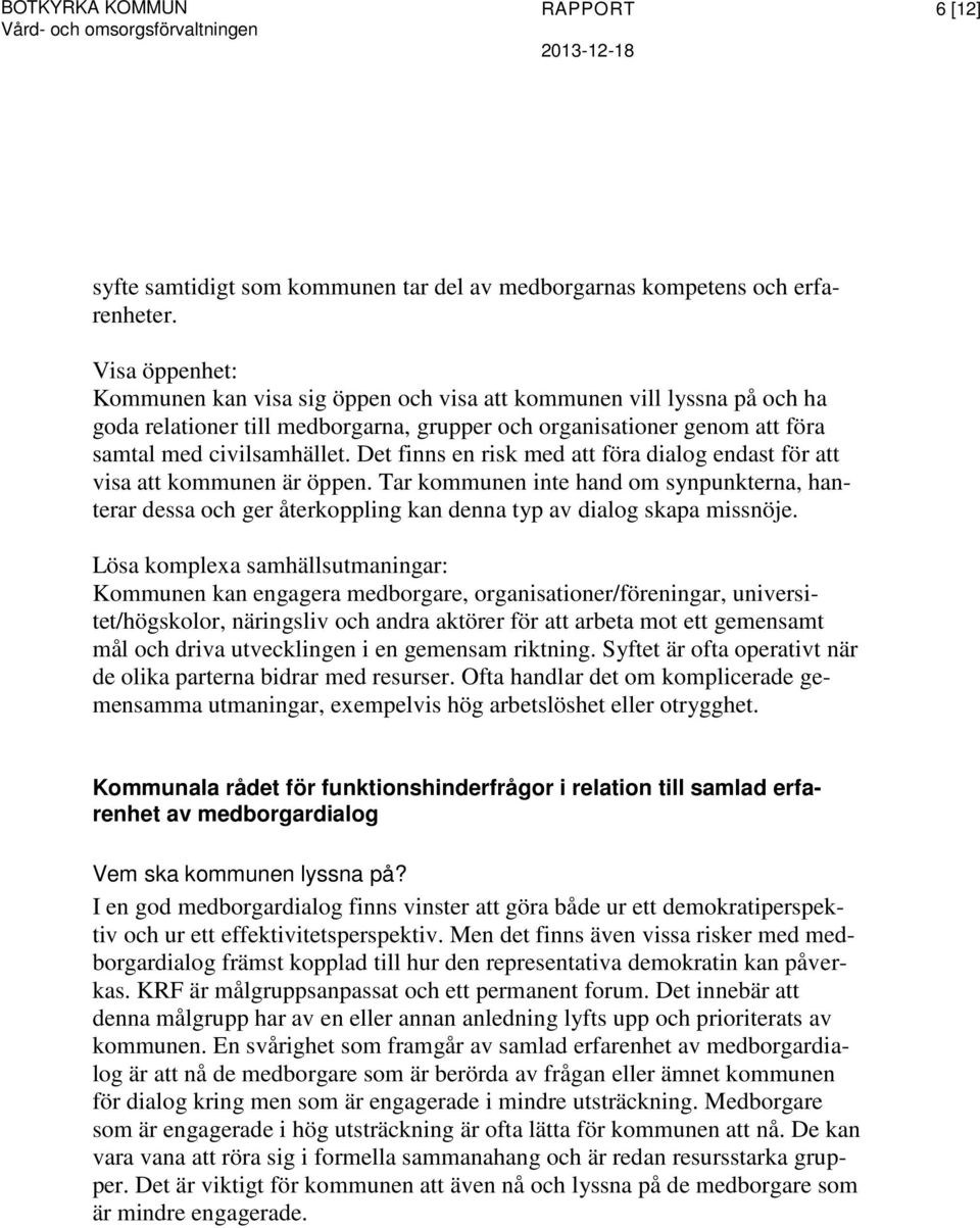 Det finns en risk med att föra dialog endast för att visa att kommunen är öppen. Tar kommunen inte hand om synpunkterna, hanterar dessa och ger återkoppling kan denna typ av dialog skapa missnöje.