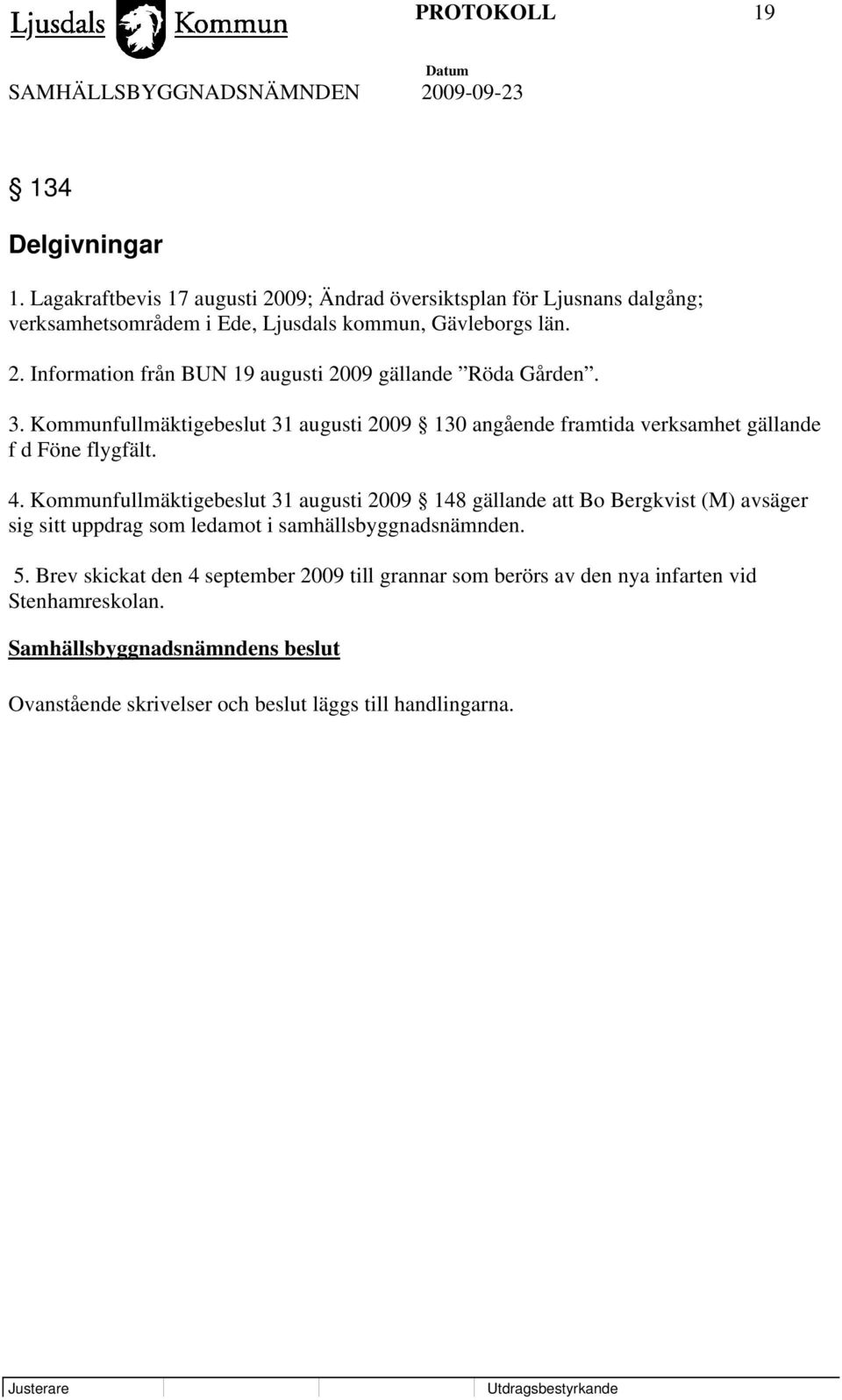 3. Kommunfullmäktigebeslut 31 augusti 2009 130 angående framtida verksamhet gällande f d Föne flygfält. 4.