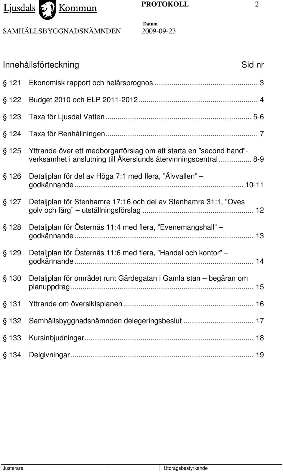 .. 8-9 126 Detaljplan för del av Höga 7:1 med flera, Älvvallen godkännande... 10-11 127 Detaljplan för Stenhamre 17:16 och del av Stenhamre 31:1, Oves golv och färg utställningsförslag.