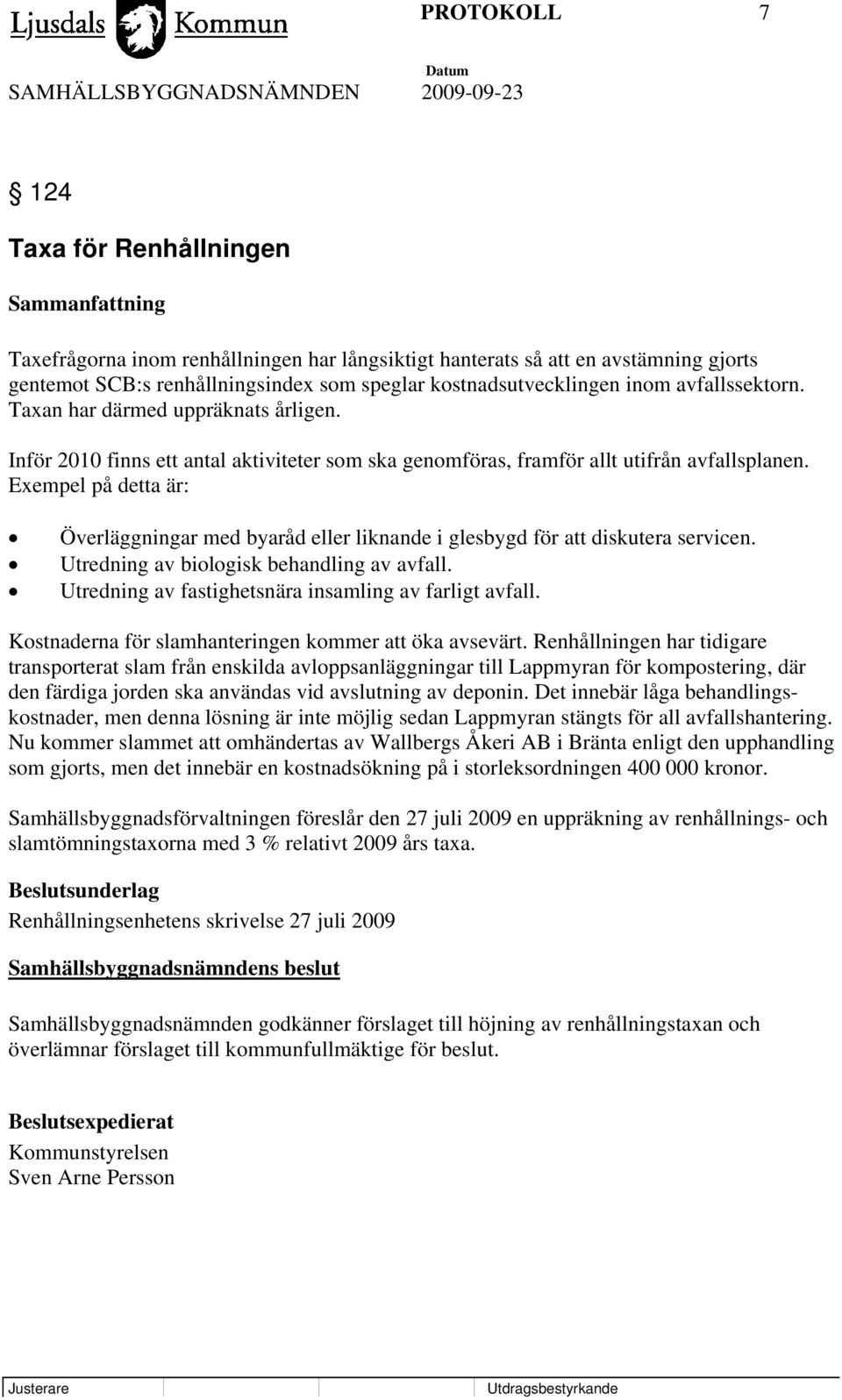 Exempel på detta är: Överläggningar med byaråd eller liknande i glesbygd för att diskutera servicen. Utredning av biologisk behandling av avfall.