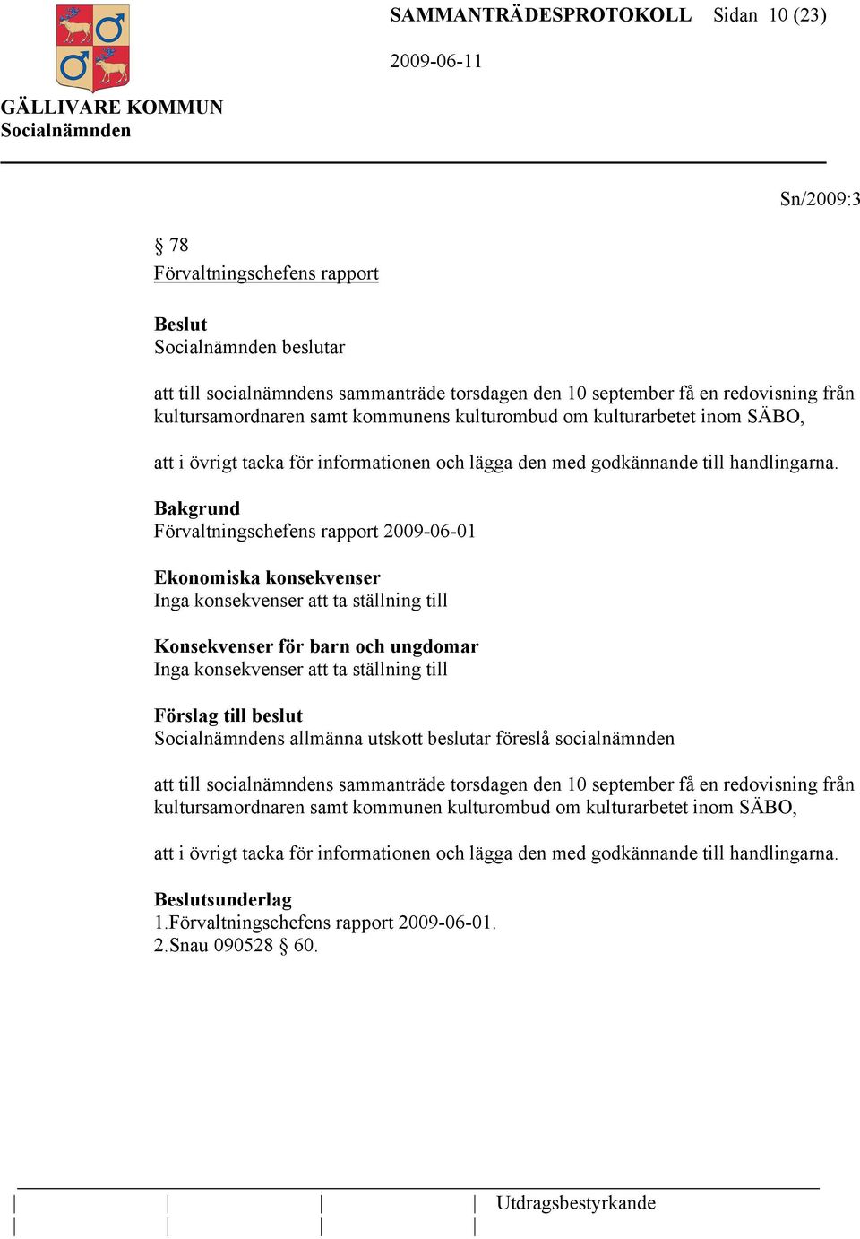 Bakgrund Förvaltningschefens rapport 2009-06-01 Ekonomiska konsekvenser Inga konsekvenser att ta ställning till Konsekvenser för barn och ungdomar Inga konsekvenser att ta ställning till Förslag till