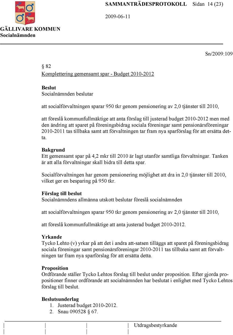 att förvaltningen tar fram nya sparförslag för att ersätta detta. Bakgrund Ett gemensamt spar på 4,2 mkr till 2010 är lagt utanför samtliga förvaltningar.