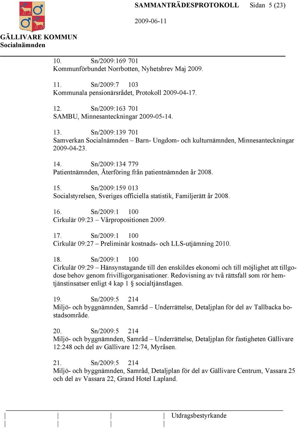 Sn/2009:134 779 Patientnämnden, Återföring från patientnämnden år 2008. 15. Sn/2009:159 013 Socialstyrelsen, Sveriges officiella statistik, Familjerätt år 2008. 16.