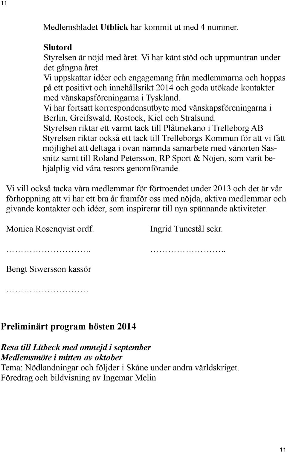 Vi har fortsatt korrespondensutbyte med vänskapsföreningarna i Berlin, Greifswald, Rostock, Kiel och Stralsund.