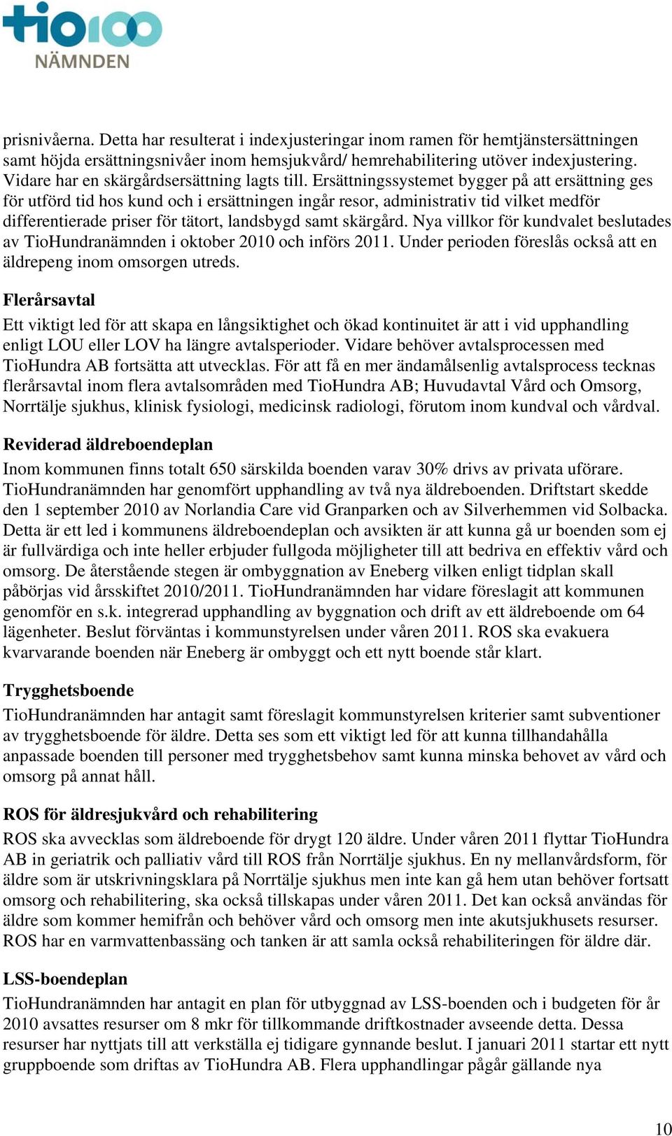 Ersättningssystemet bygger på att ersättning ges för utförd tid hos kund och i ersättningen ingår resor, administrativ tid vilket medför differentierade priser för tätort, landsbygd samt skärgård.