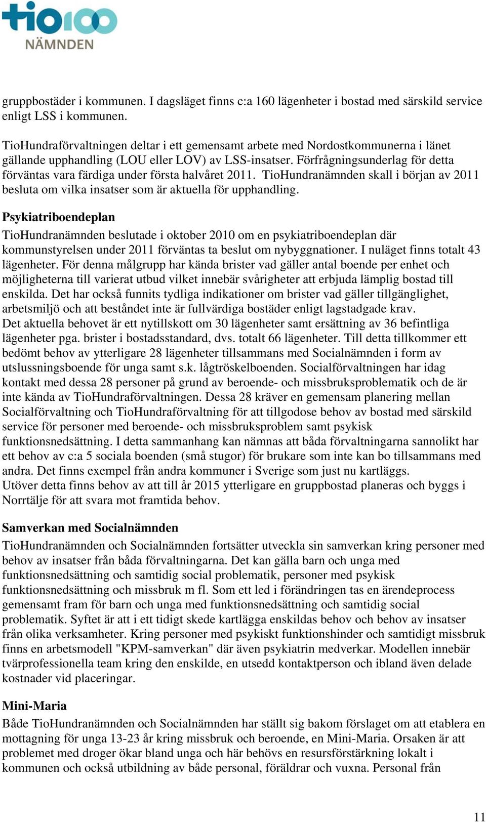 Förfrågningsunderlag för detta förväntas vara färdiga under första halvåret 2011. TioHundranämnden skall i början av 2011 besluta om vilka insatser som är aktuella för upphandling.