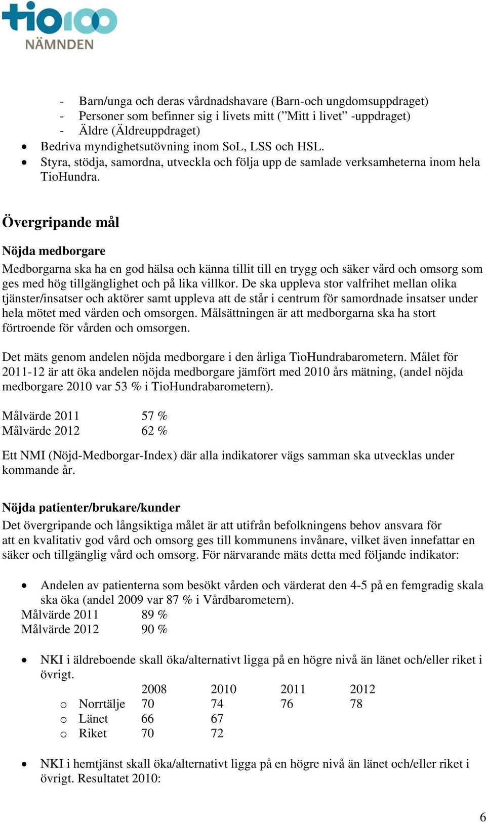 Övergripande mål Nöjda medborgare Medborgarna ska ha en god hälsa och känna tillit till en trygg och säker vård och omsorg som ges med hög tillgänglighet och på lika villkor.