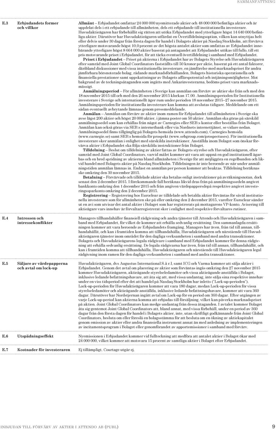 dels ett erbjudande till institutionella investerare. Huvudaktie ägaren har förbehållit sig rätten att utöka Erbjudandet med ytterligare högst 14 640 000 befintliga aktier.