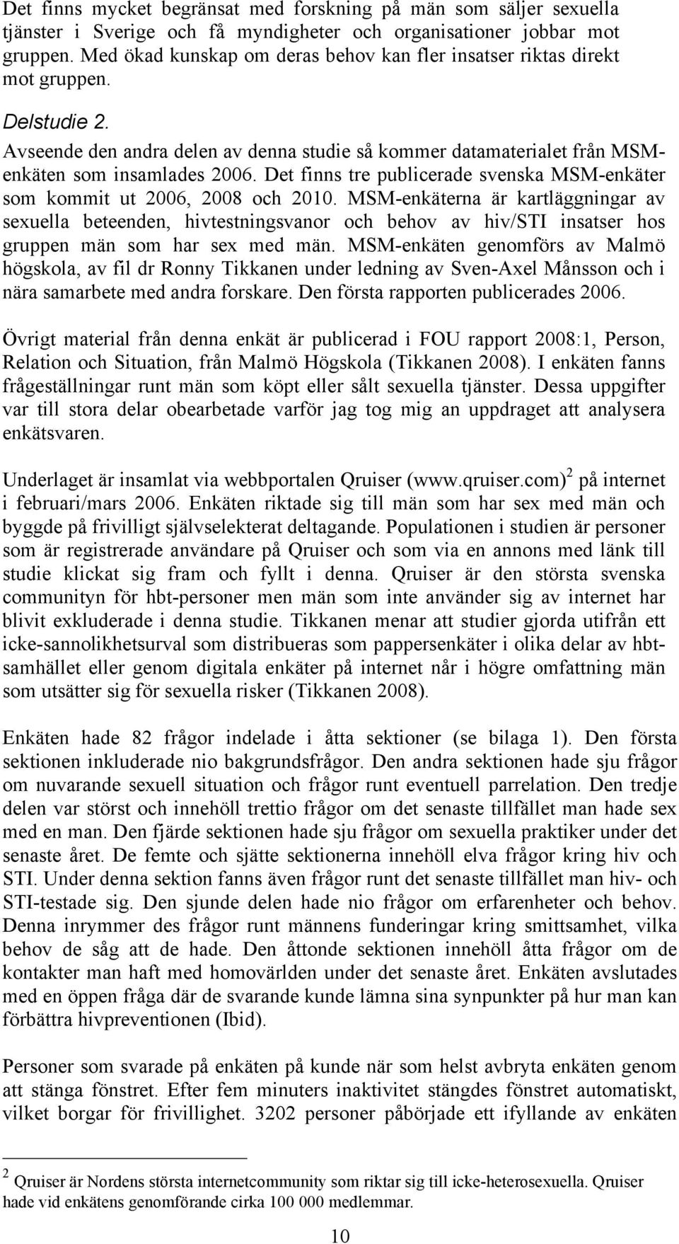 Det finns tre publicerade svenska MSM-enkäter som kommit ut 2006, 2008 och 2010.