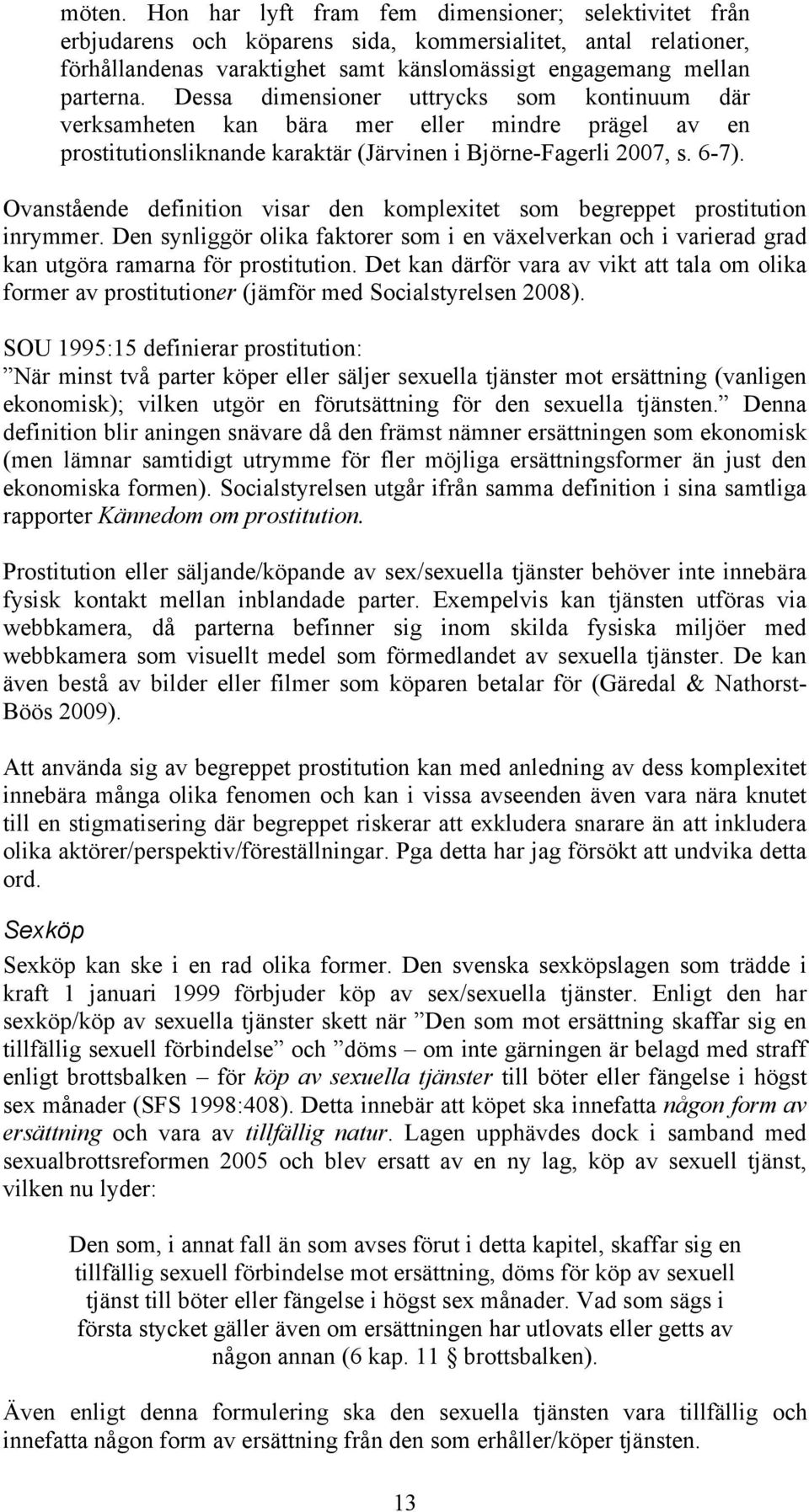 Ovanstående definition visar den komplexitet som begreppet prostitution inrymmer. Den synliggör olika faktorer som i en växelverkan och i varierad grad kan utgöra ramarna för prostitution.