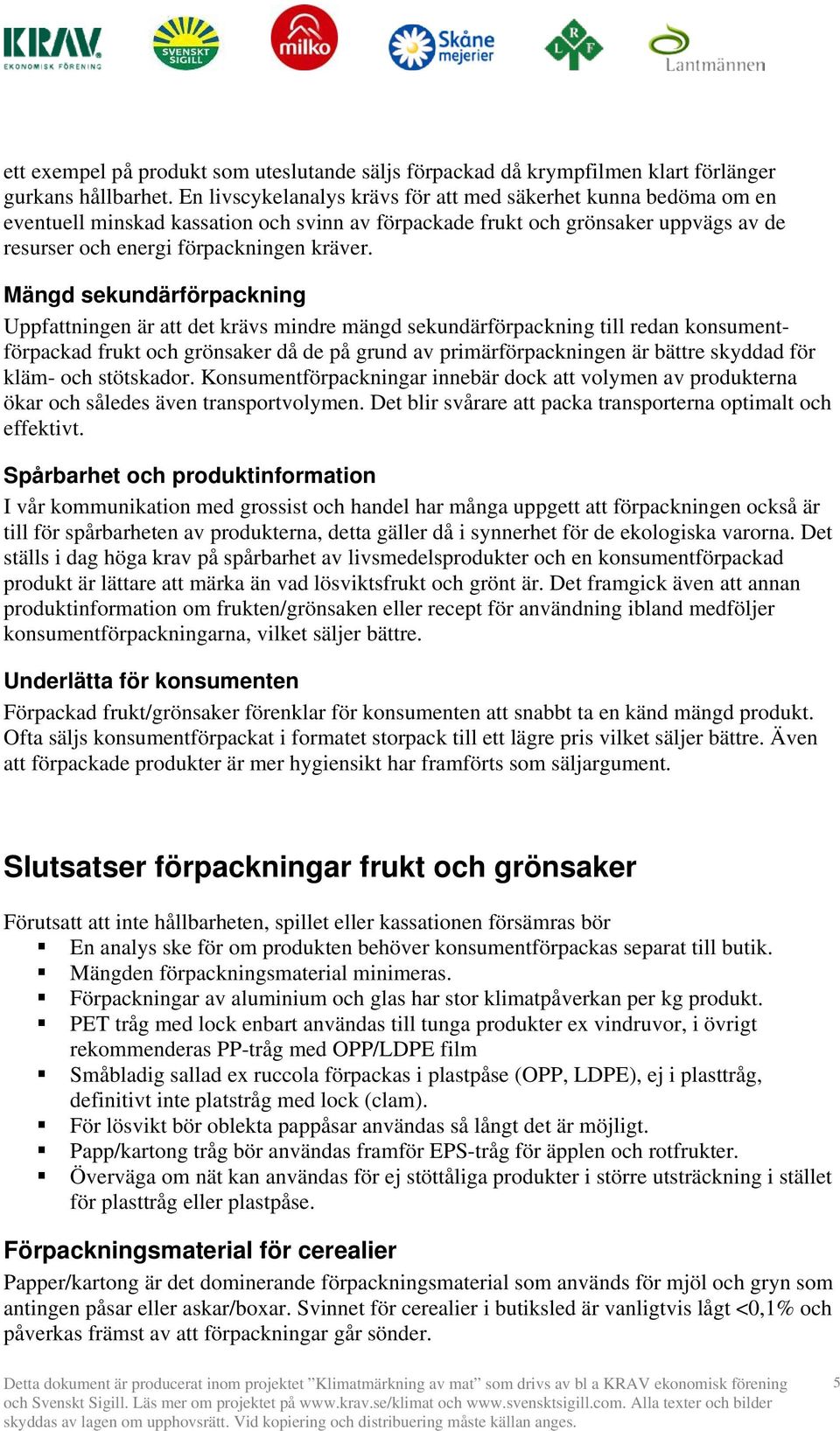 Mängd sekundärförpackning Uppfattningen är att det krävs mindre mängd sekundärförpackning till redan konsumentförpackad frukt och grönsaker då de på grund av primärförpackningen är bättre skyddad för