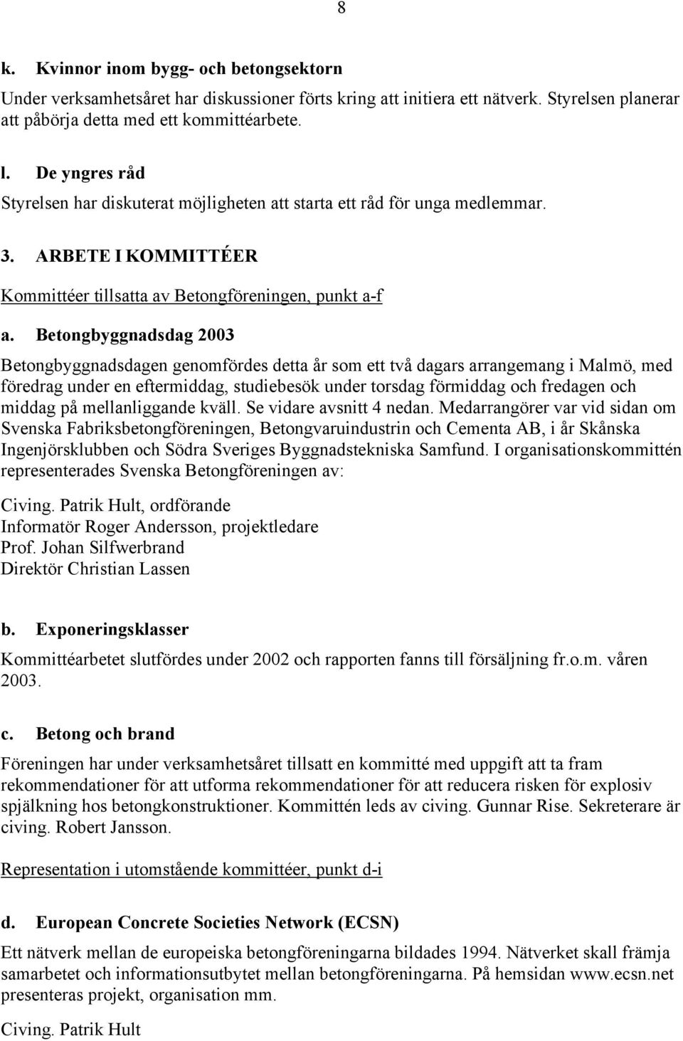 Betongbyggnadsdag 2003 Betongbyggnadsdagen genomfördes detta år som ett två dagars arrangemang i Malmö, med föredrag under en eftermiddag, studiebesök under torsdag förmiddag och fredagen och middag