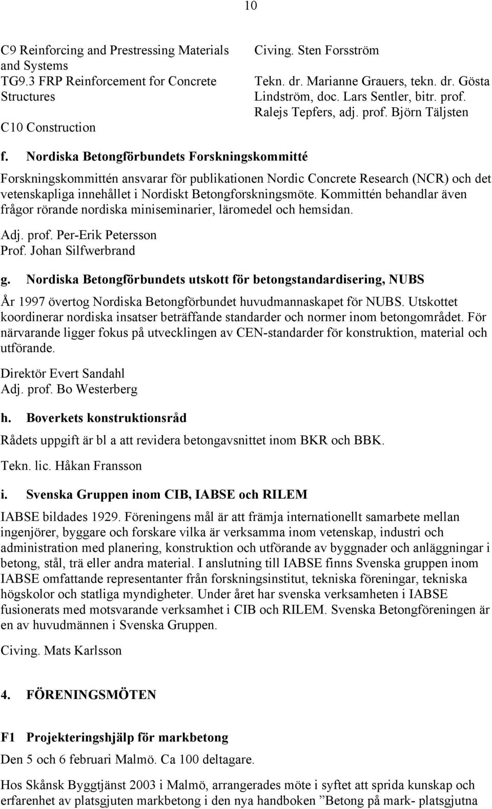 Nordiska Betongförbundets Forskningskommitté Forskningskommittén ansvarar för publikationen Nordic Concrete Research (NCR) och det vetenskapliga innehållet i Nordiskt Betongforskningsmöte.