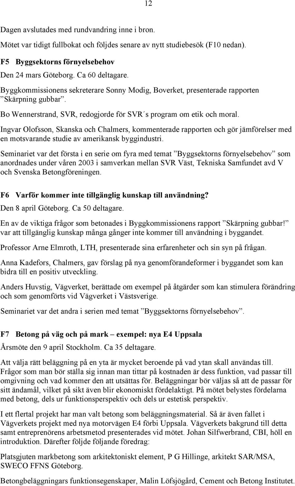 Ingvar Olofsson, Skanska och Chalmers, kommenterade rapporten och gör jämförelser med en motsvarande studie av amerikansk byggindustri.