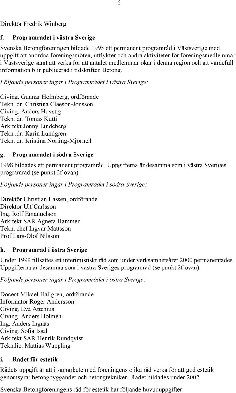 föreningsmedlemmar i Västsverige samt att verka för att antalet medlemmar ökar i denna region och att värdefull information blir publicerad i tidskriften Betong.