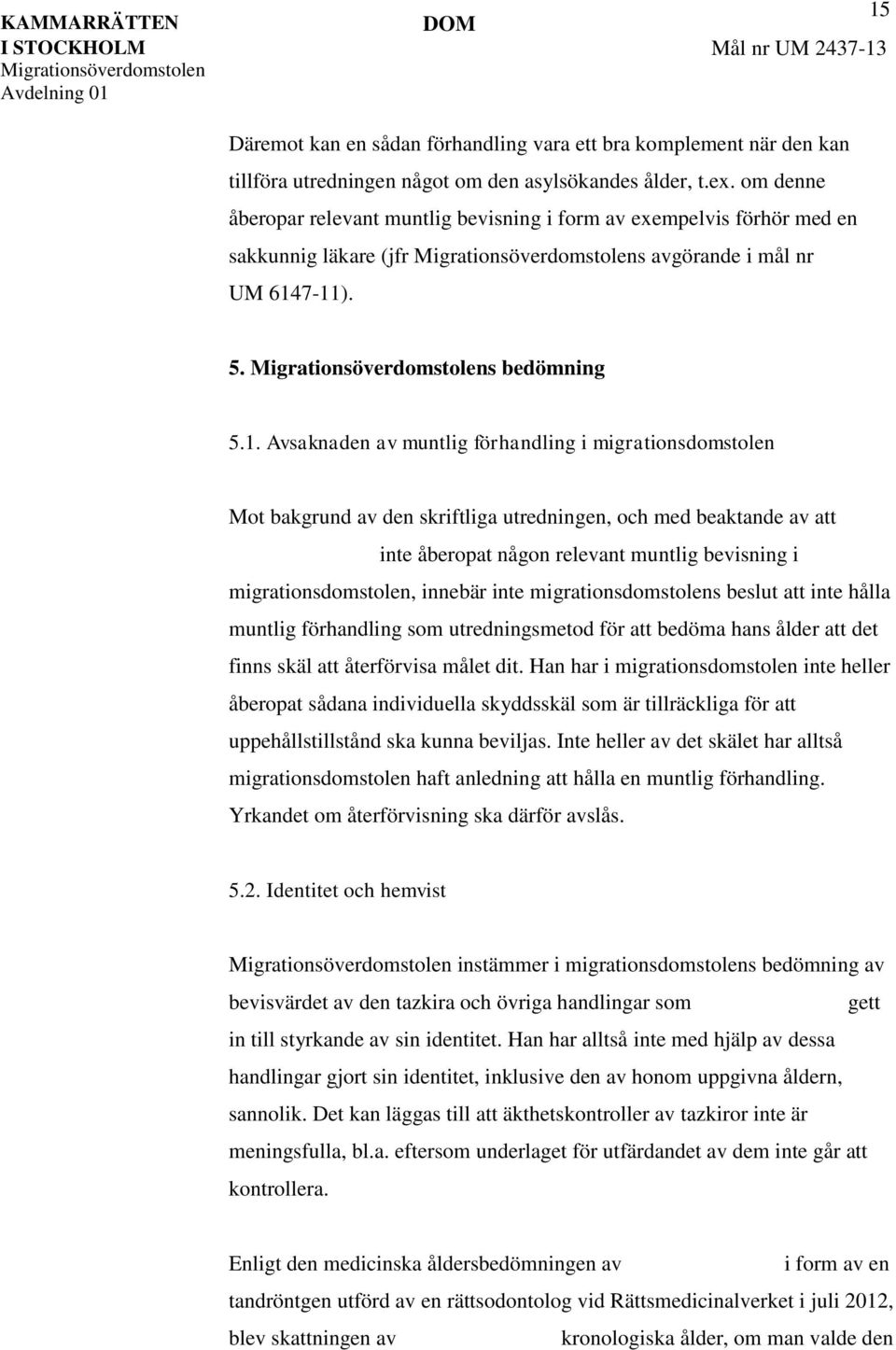 7-11). 5. s bedömning 5.1. Avsaknaden av muntlig förhandling i migrationsdomstolen Mot bakgrund av den skriftliga utredningen, och med beaktande av att inte åberopat någon relevant muntlig bevisning