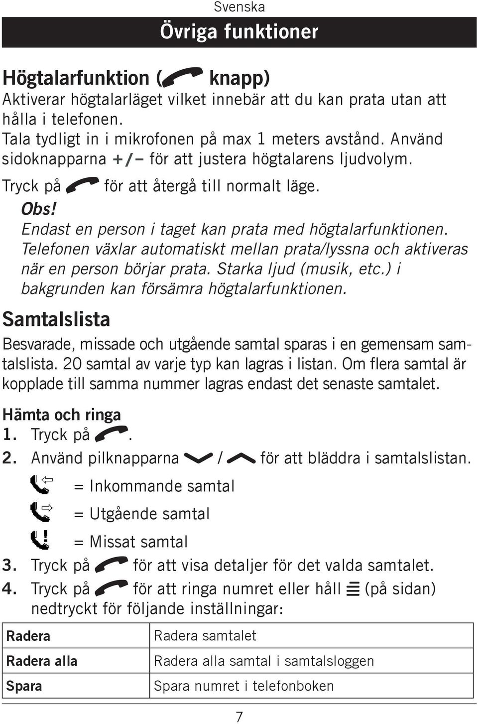 Telefonen växlar automatiskt mellan prata/lyssna och aktiveras när en person börjar prata. Starka ljud (musik, etc.) i bakgrunden kan försämra högtalarfunktionen.