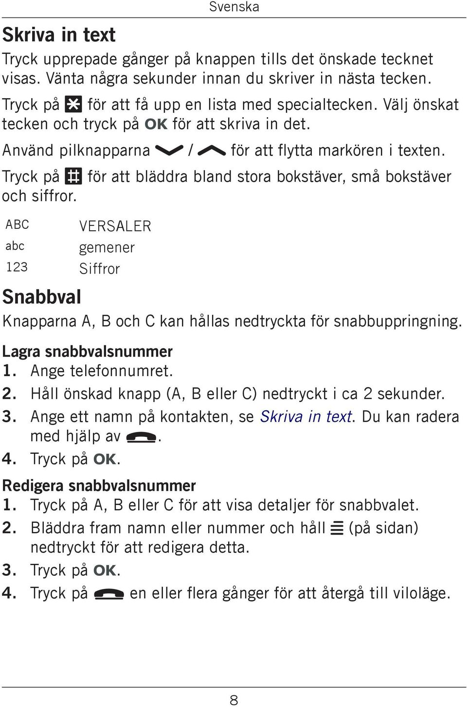 ABC VERSALER abc gemener 123 Siffror Snabbval Knapparna A, B och C kan hållas nedtryckta för snabbuppringning. Lagra snabbvalsnummer Ange telefonnumret.