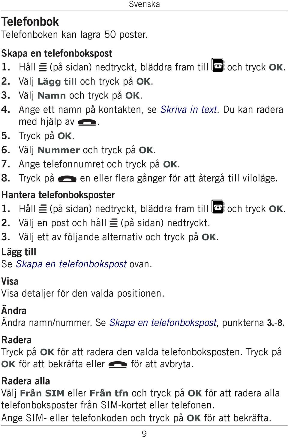 Tryck på L en eller flera gånger för att återgå till viloläge. Hantera telefonboksposter Håll w (på sidan) nedtryckt, bläddra fram till och tryck OK. Välj en post och håll w (på sidan) nedtryckt.